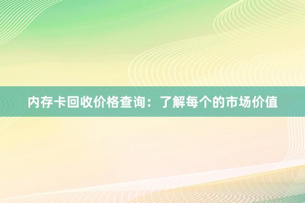 内存卡回收价格查询：了解每个的市场价值